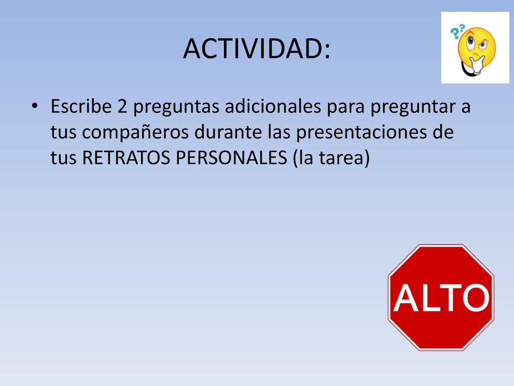 ACTIVIDAD: Escribe 2 preguntas adicionales para preguntar a tus compañeros durante las presentaciones de tus RETRATOS PERSONALES (la tarea)