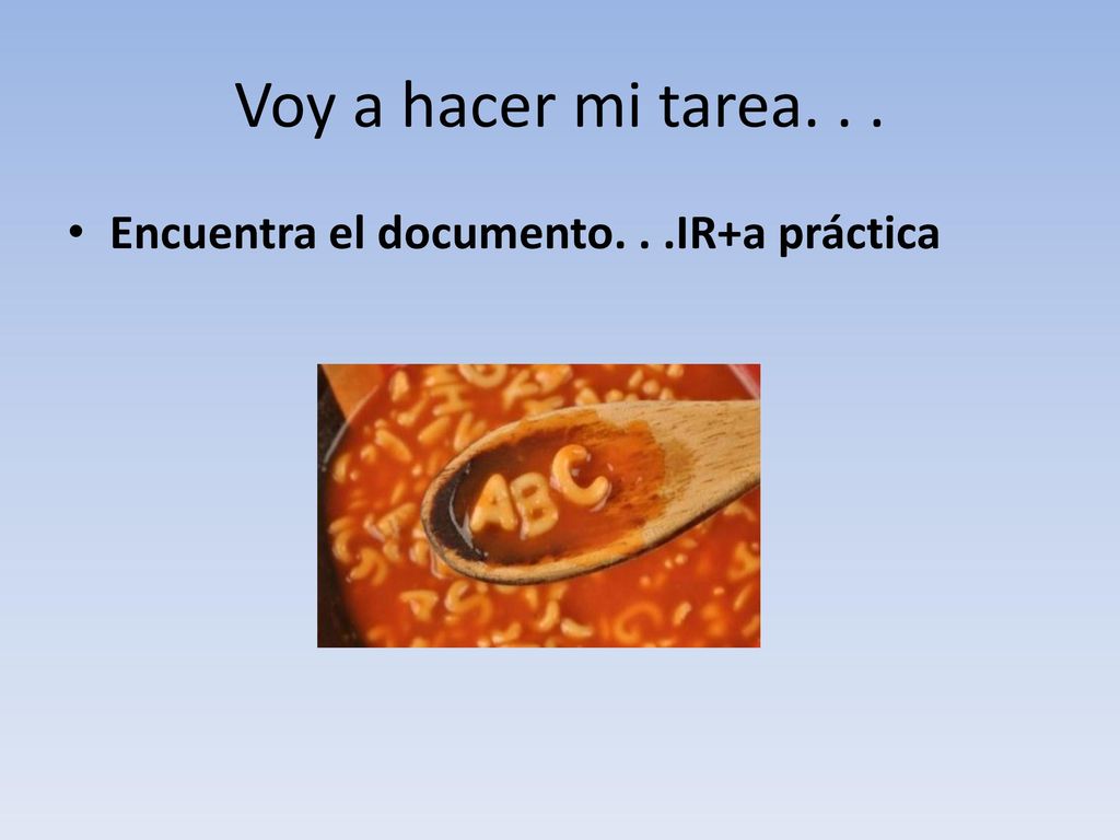 Voy a hacer mi tarea. . . Encuentra el documento. . .IR+a práctica