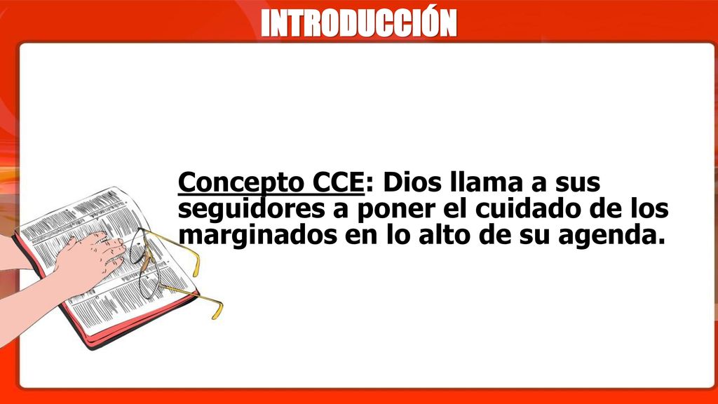 INTRODUCCIÓN Concepto CCE: Dios llama a sus seguidores a poner el cuidado de los marginados en lo alto de su agenda.