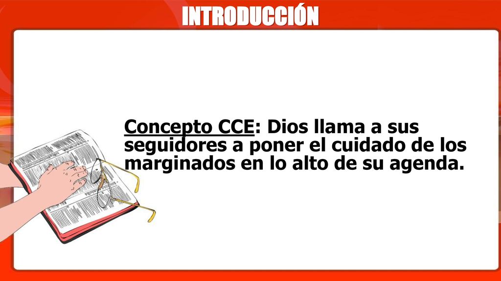 INTRODUCCIÓN Concepto CCE: Dios llama a sus seguidores a poner el cuidado de los marginados en lo alto de su agenda.
