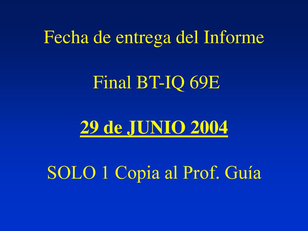 Fecha de entrega del Informe Final BT-IQ 69E 29 de JUNIO 2004 SOLO 1 Copia al Prof. Guía