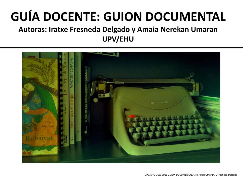 GUÍA DOCENTE: GUION DOCUMENTAL Autoras: Iratxe Fresneda Delgado y Amaia Nerekan Umaran UPV/EHU