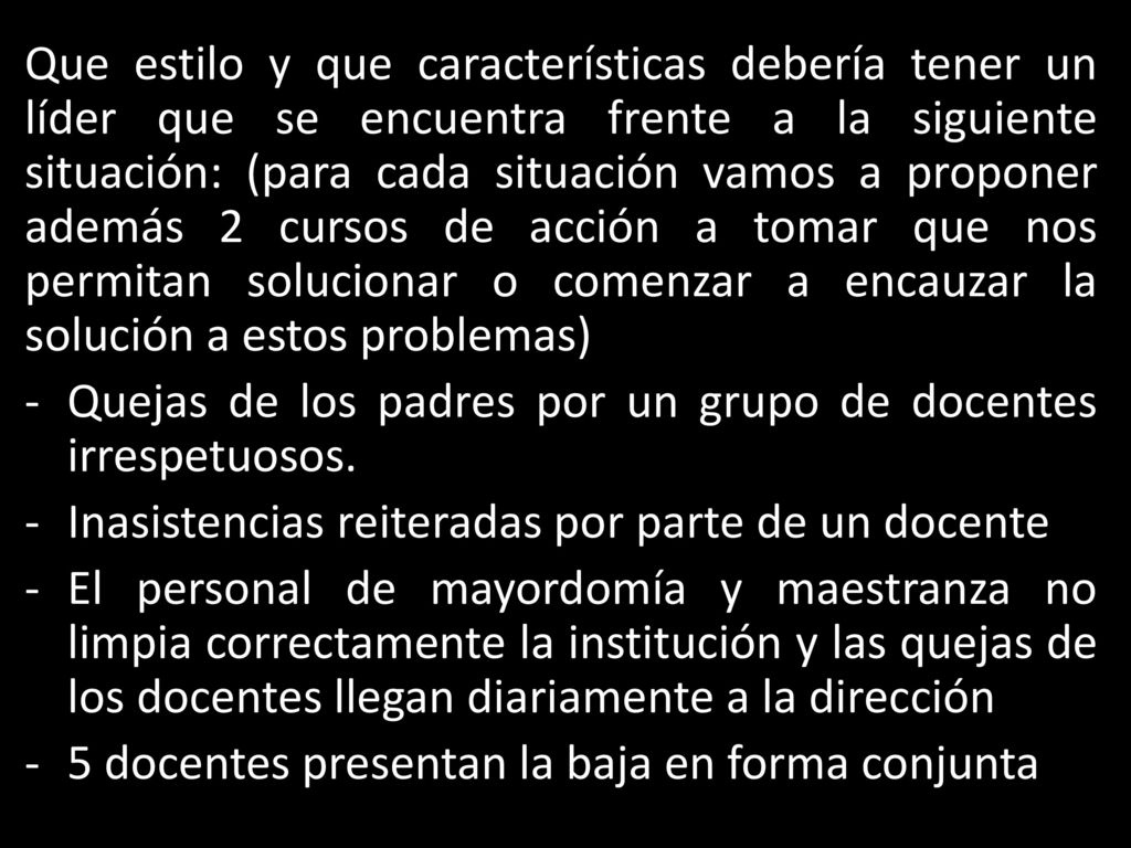 Que estilo y que características debería tener un líder que se encuentra frente a la siguiente situación: (para cada situación vamos a proponer además 2 cursos de acción a tomar que nos permitan solucionar o comenzar a encauzar la solución a estos problemas)