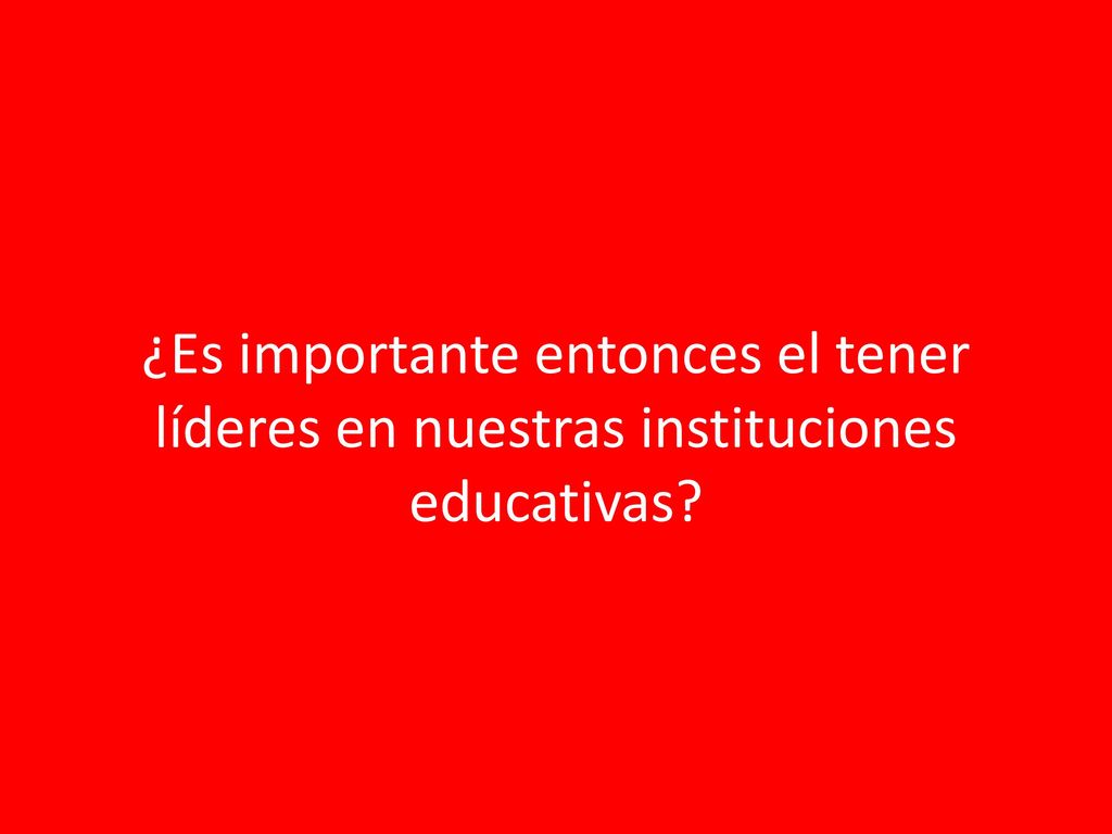 ¿Es importante entonces el tener líderes en nuestras instituciones educativas