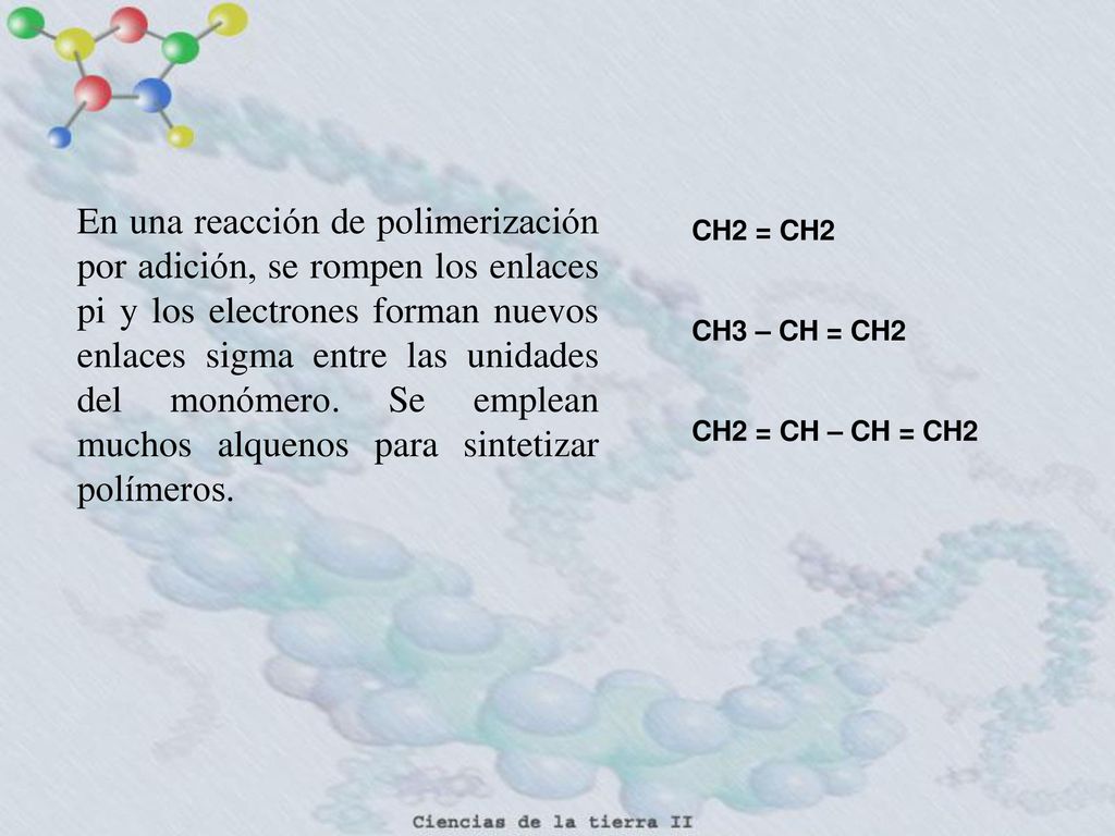 En una reacción de polimerización por adición, se rompen los enlaces pi y los electrones forman nuevos enlaces sigma entre las unidades del monómero. Se emplean muchos alquenos para sintetizar polímeros.
