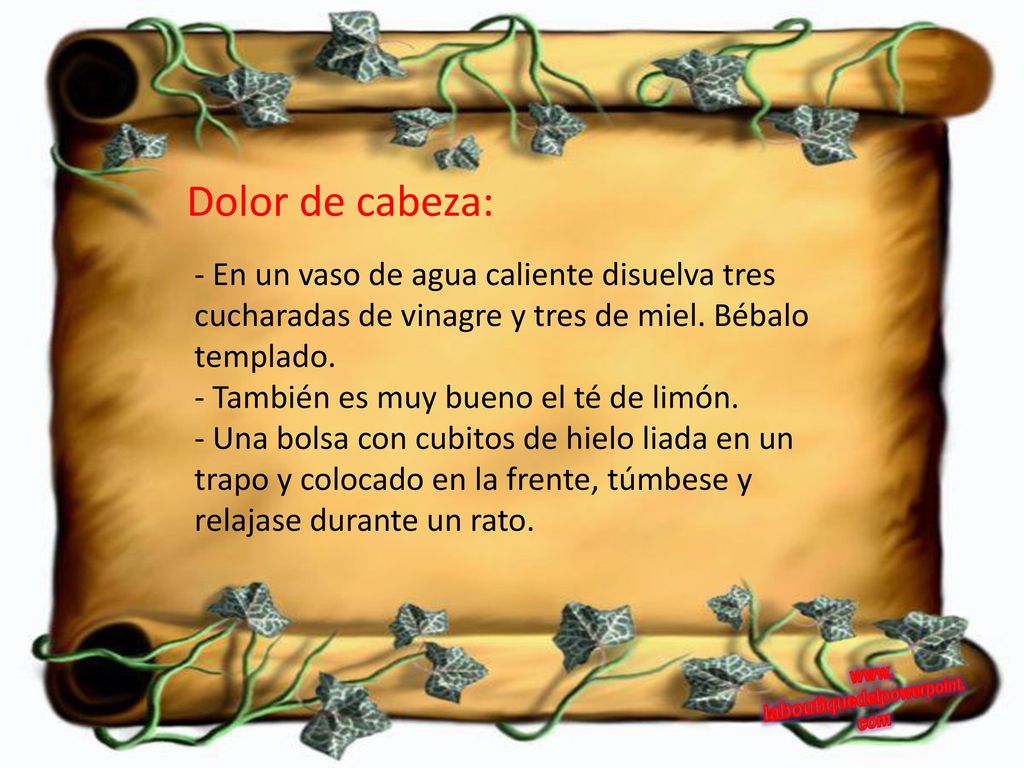 Dolor de cabeza: En un vaso de agua caliente disuelva tres cucharadas de vinagre y tres de miel. Bébalo templado.