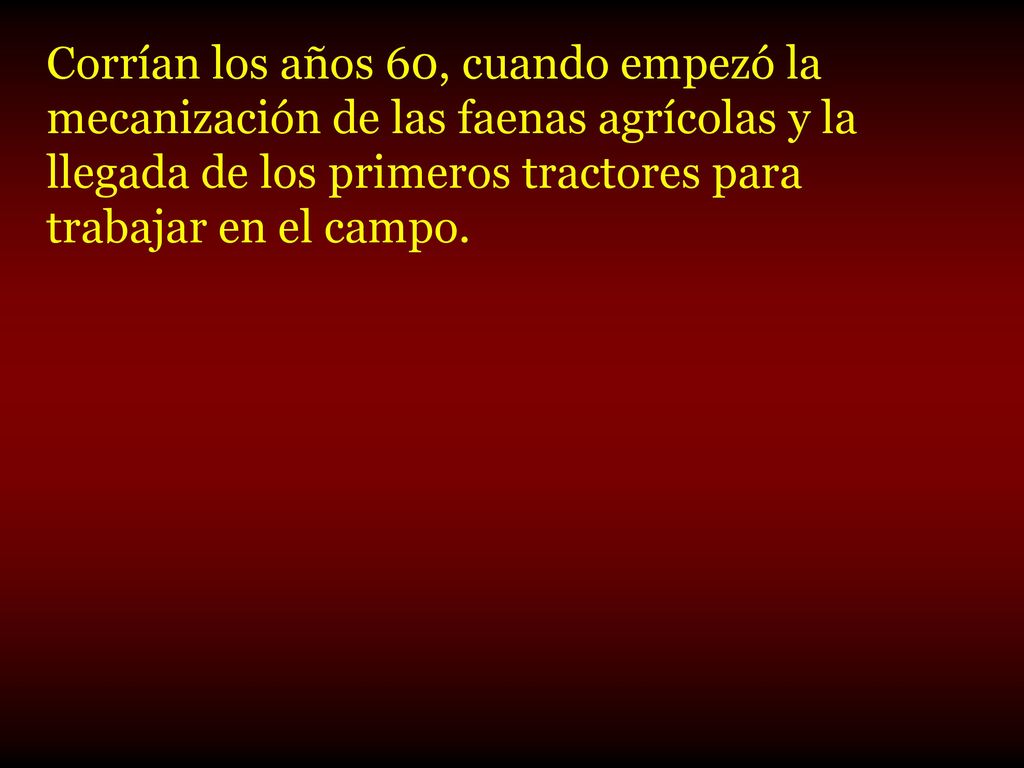 Corrían los años 60, cuando empezó la mecanización de las faenas agrícolas y la llegada de los primeros tractores para trabajar en el campo.