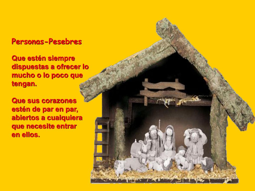 Personas-Pesebres Que estén siempre dispuestas a ofrecer lo mucho o lo poco que tengan. Que sus corazones.