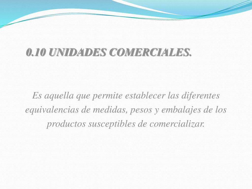0.10 unidades comerciales. Es aquella que permite establecer las diferentes. equivalencias de medidas, pesos y embalajes de los.