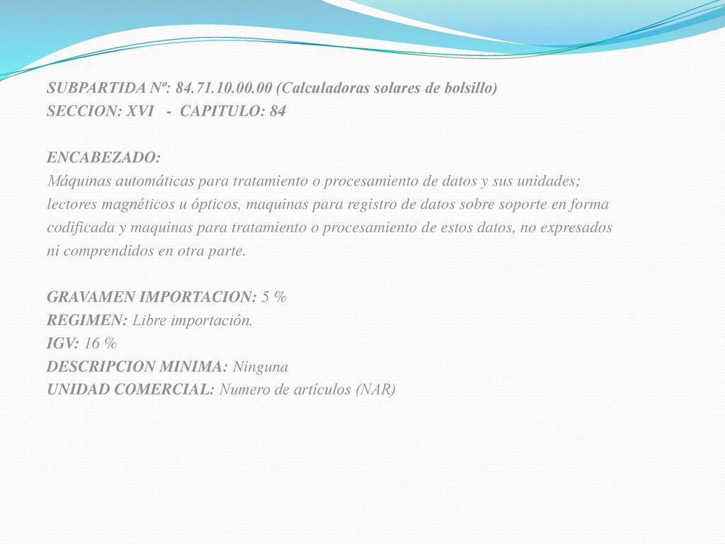SUBPARTIDA Nº: (Calculadoras solares de bolsillo) SECCION: XVI - CAPITULO: 84 ENCABEZADO: Máquinas automáticas para tratamiento o procesamiento de datos y sus unidades; lectores magnéticos u ópticos, maquinas para registro de datos sobre soporte en forma codificada y maquinas para tratamiento o procesamiento de estos datos, no expresados ni comprendidos en otra parte.