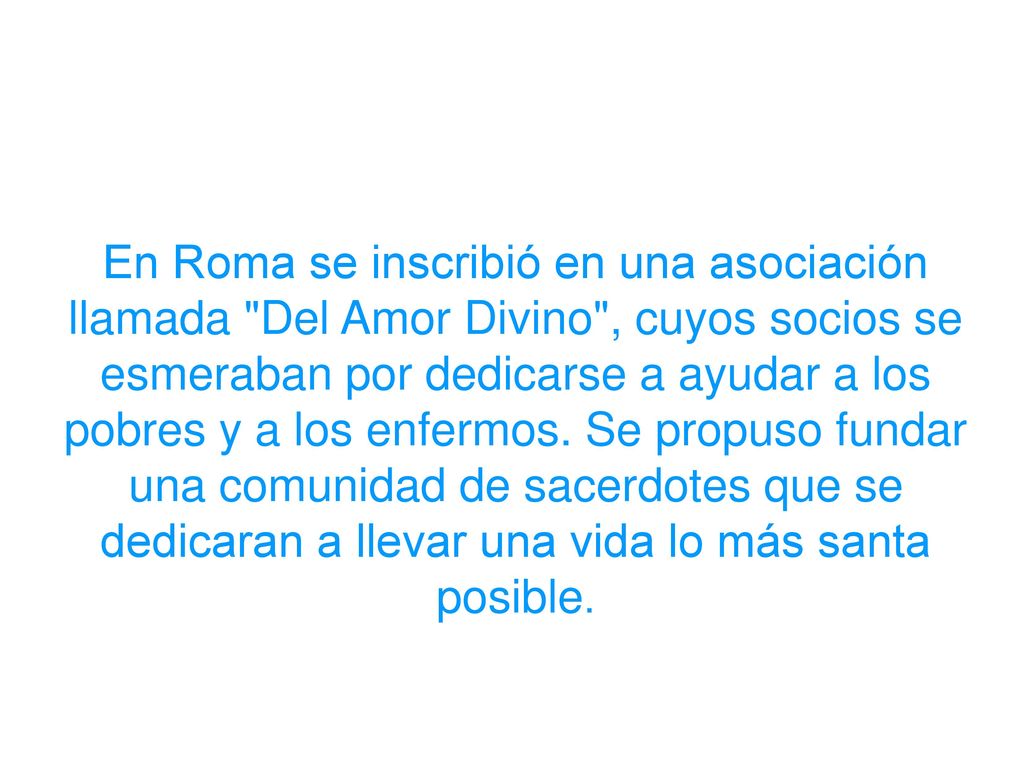 En Roma se inscribió en una asociación llamada Del Amor Divino , cuyos socios se esmeraban por dedicarse a ayudar a los pobres y a los enfermos.