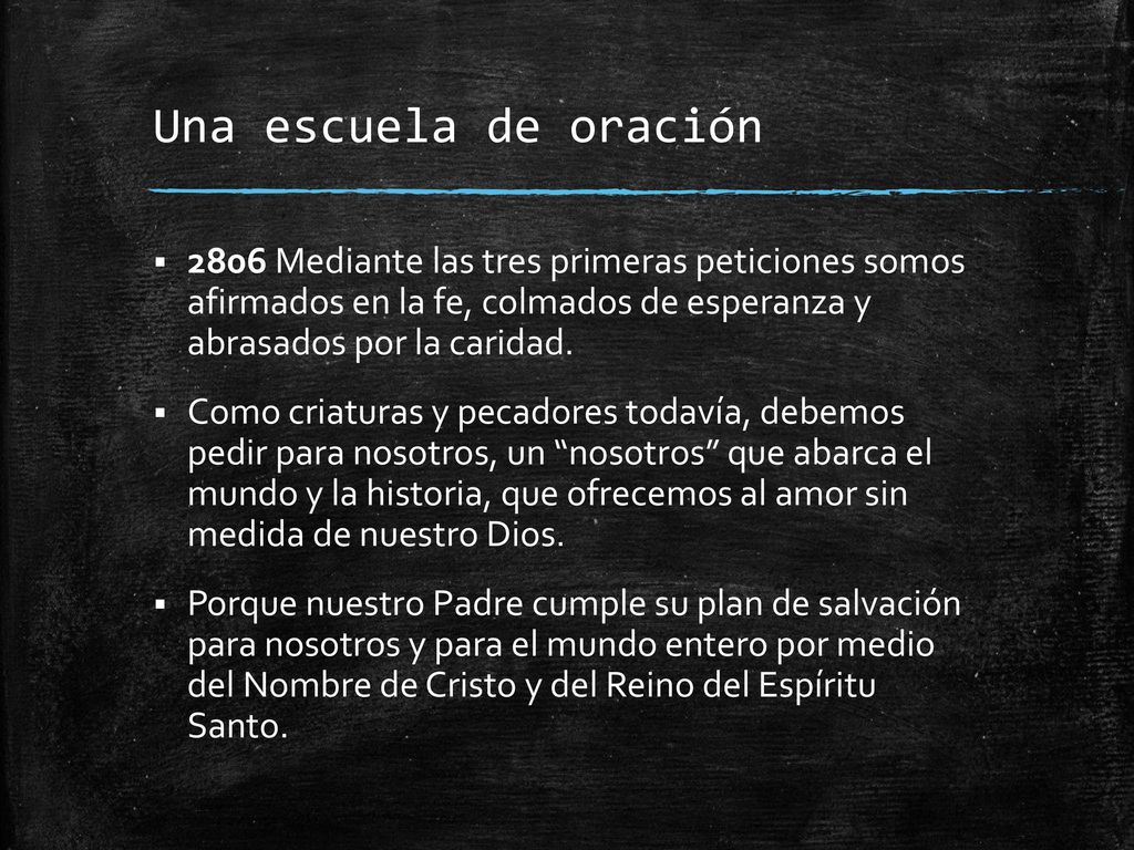 Una escuela de oración 2806 Mediante las tres primeras peticiones somos afirmados en la fe, colmados de esperanza y abrasados por la caridad.