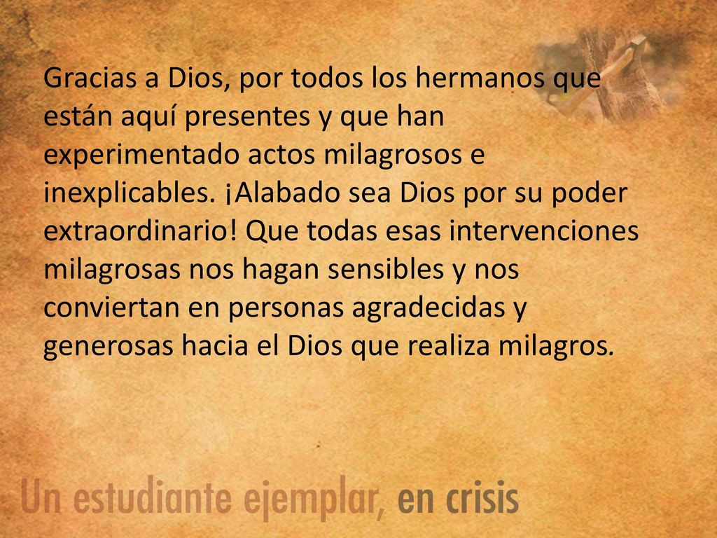 Gracias a Dios, por todos los hermanos que están aquí presentes y que han experimentado actos milagrosos e inexplicables.