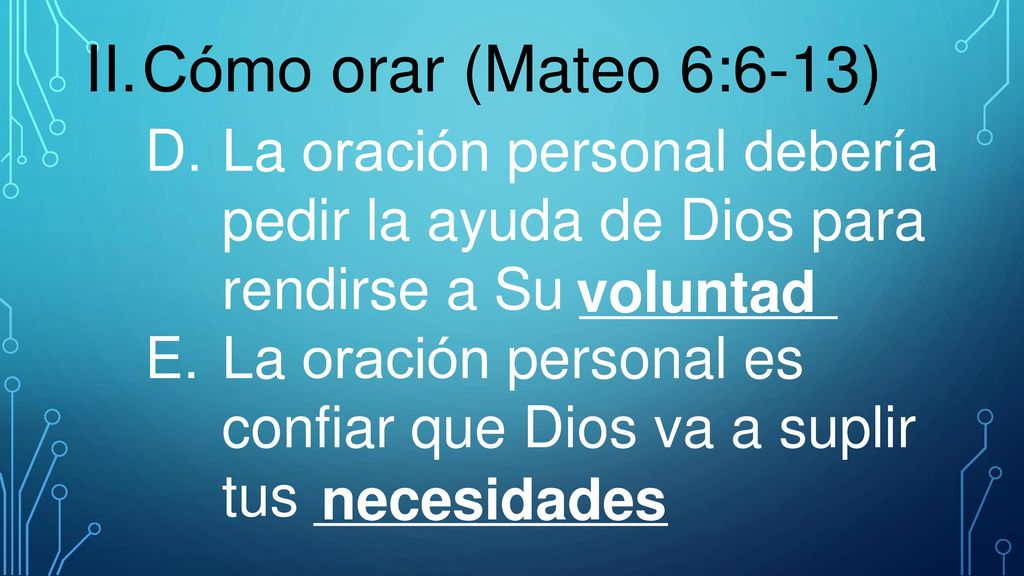 II. Cómo orar (Mateo 6:6-13) La oración personal debería pedir la ayuda de Dios para rendirse a Su ________.