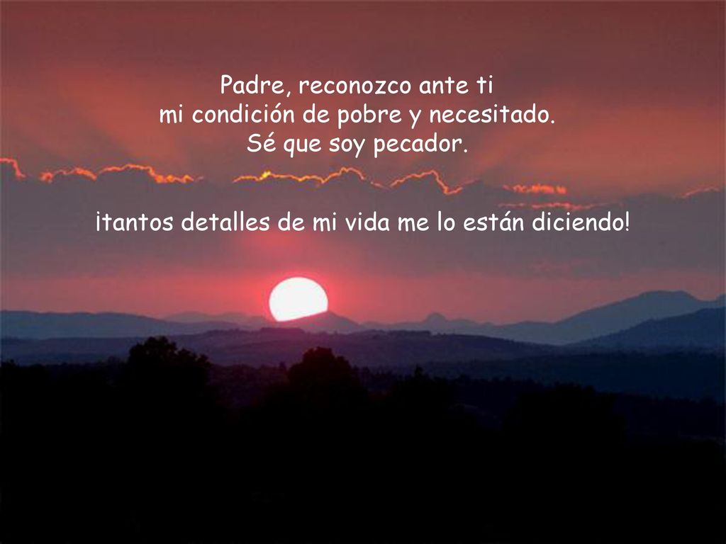 Padre, reconozco ante ti mi condición de pobre y necesitado.