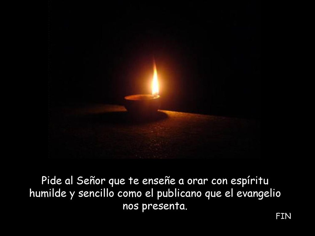 Pide al Señor que te enseñe a orar con espíritu humilde y sencillo como el publicano que el evangelio nos presenta.