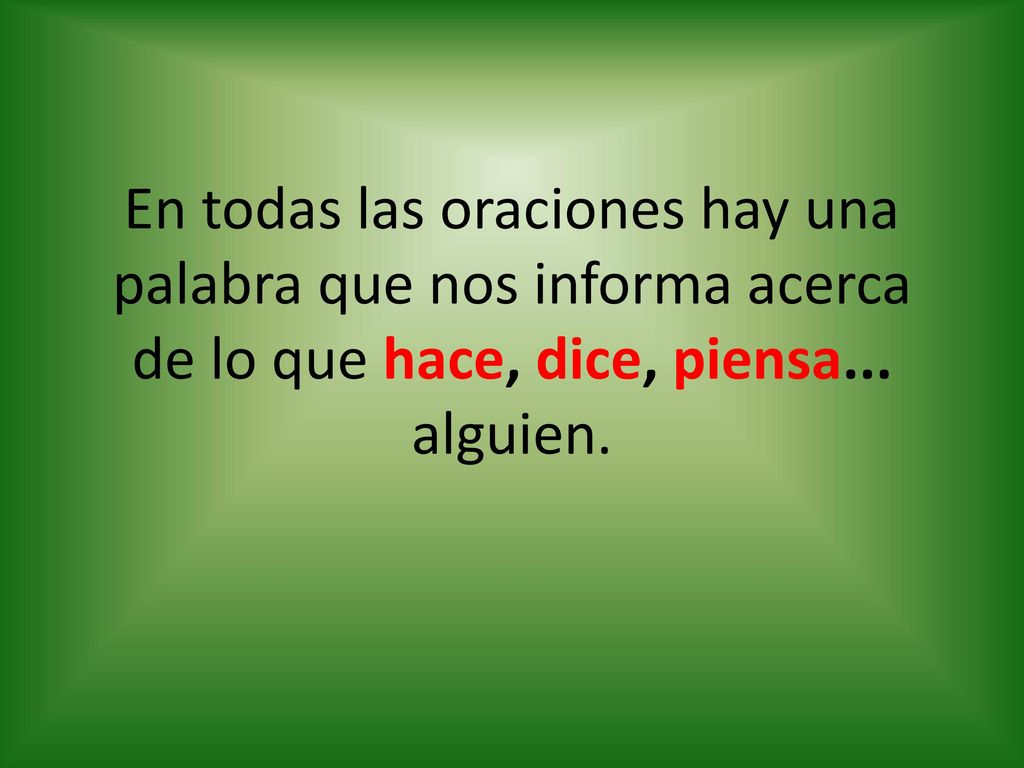 En todas las oraciones hay una palabra que nos informa acerca de lo que hace, dice, piensa...