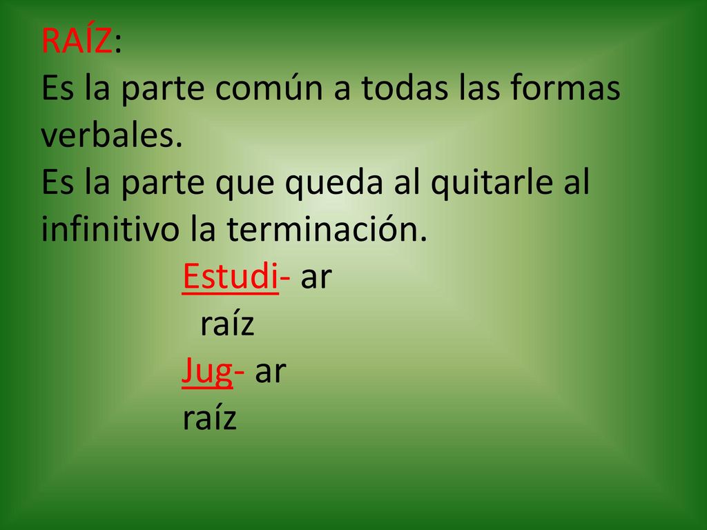 RAÍZ: Es la parte común a todas las formas verbales