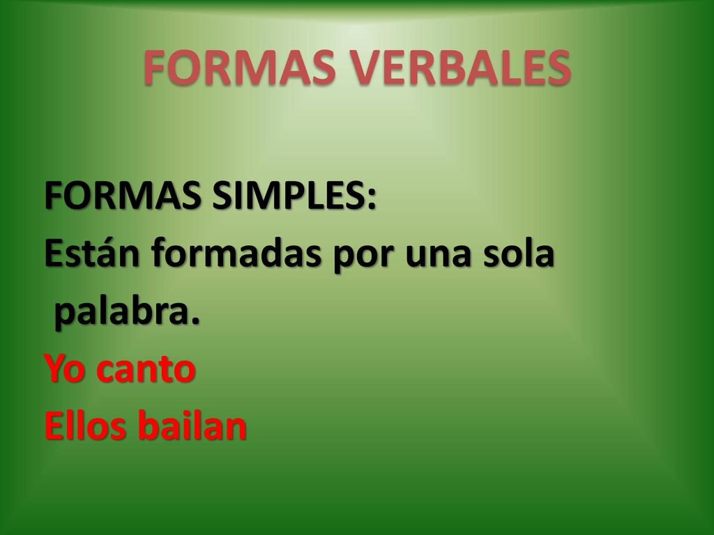 FORMAS VERBALES FORMAS SIMPLES: Están formadas por una sola palabra.