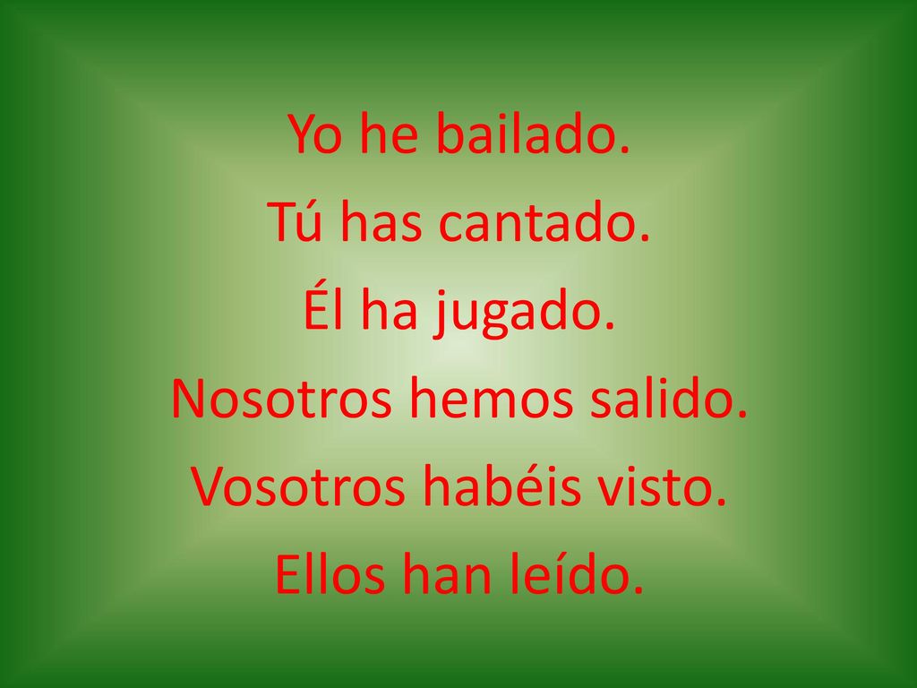 Yo he bailado. Tú has cantado. Él ha jugado. Nosotros hemos salido