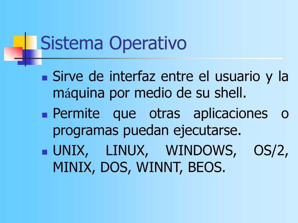 Sistema Operativo Sirve de interfaz entre el usuario y la máquina por medio de su shell.