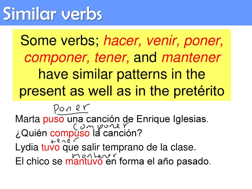 Similar verbs Some verbs; hacer, venir, poner, componer, tener, and mantener have similar patterns in the present as well as in the pretérito.