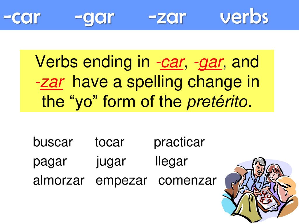 -car -gar -zar verbs Verbs ending in -car, -gar, and -zar have a spelling change in the yo form of the pretérito.