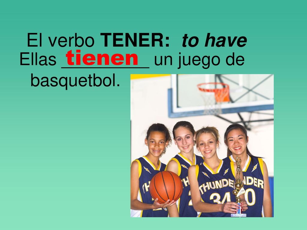 El verbo TENER: to have tienen Ellas _________ un juego de basquetbol.