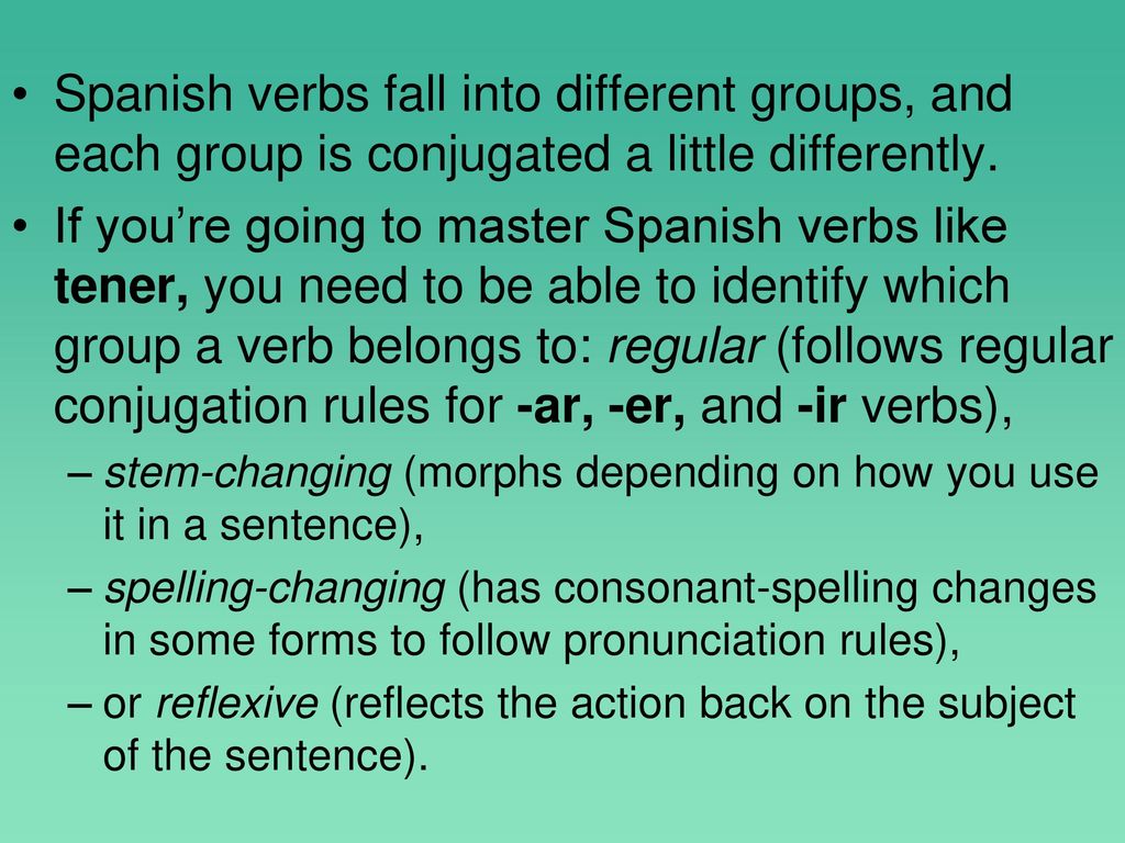 Spanish verbs fall into different groups, and each group is conjugated a little differently.