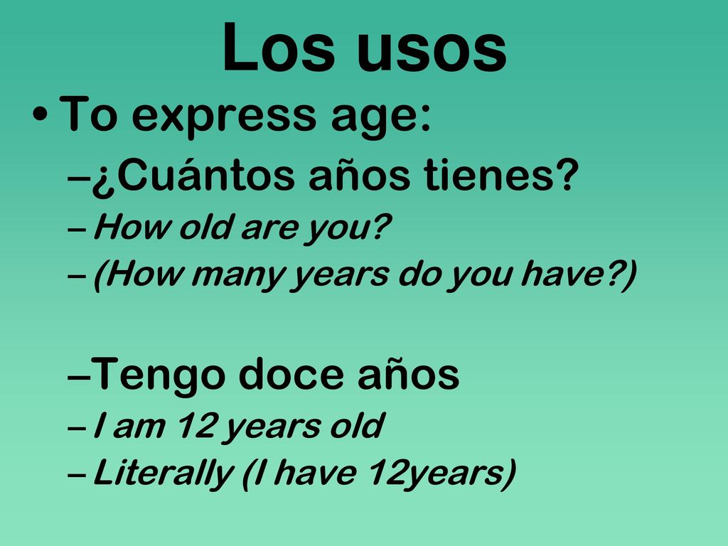 Los usos To express age: ¿Cuántos años tienes Tengo doce años