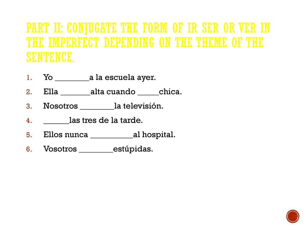 Part II: Conjugate the form of ir ser or ver in the imperfect depending on the theme of the sentence.