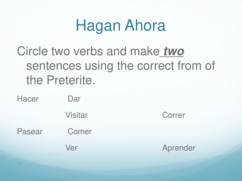 Hagan Ahora Circle two verbs and make two sentences using the correct from of the Preterite. Hacer Dar.