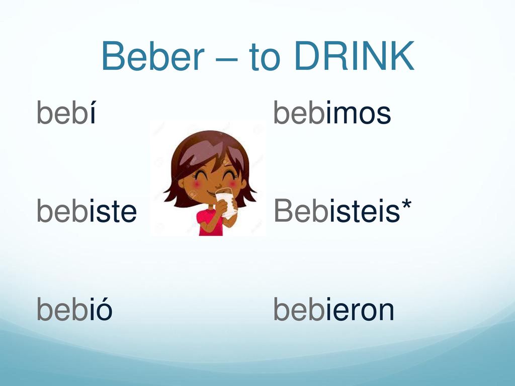 Beber – to DRINK bebí bebiste bebió bebimos Bebisteis* bebieron