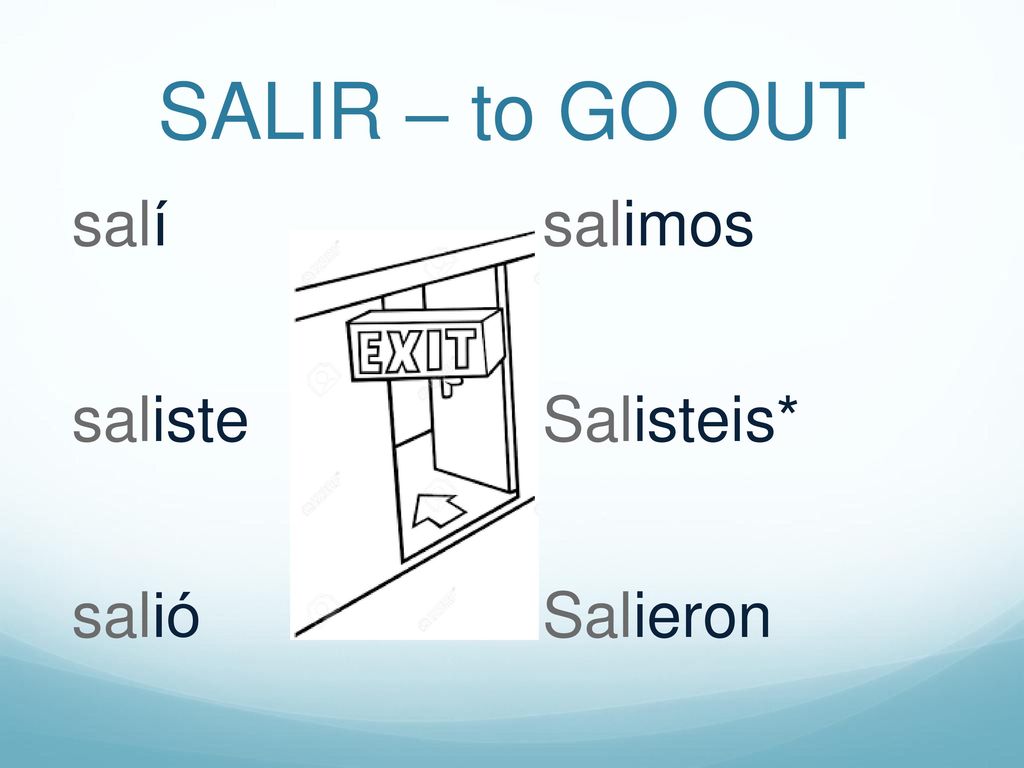 SALIR – to GO OUT salí saliste salió salimos Salisteis* Salieron