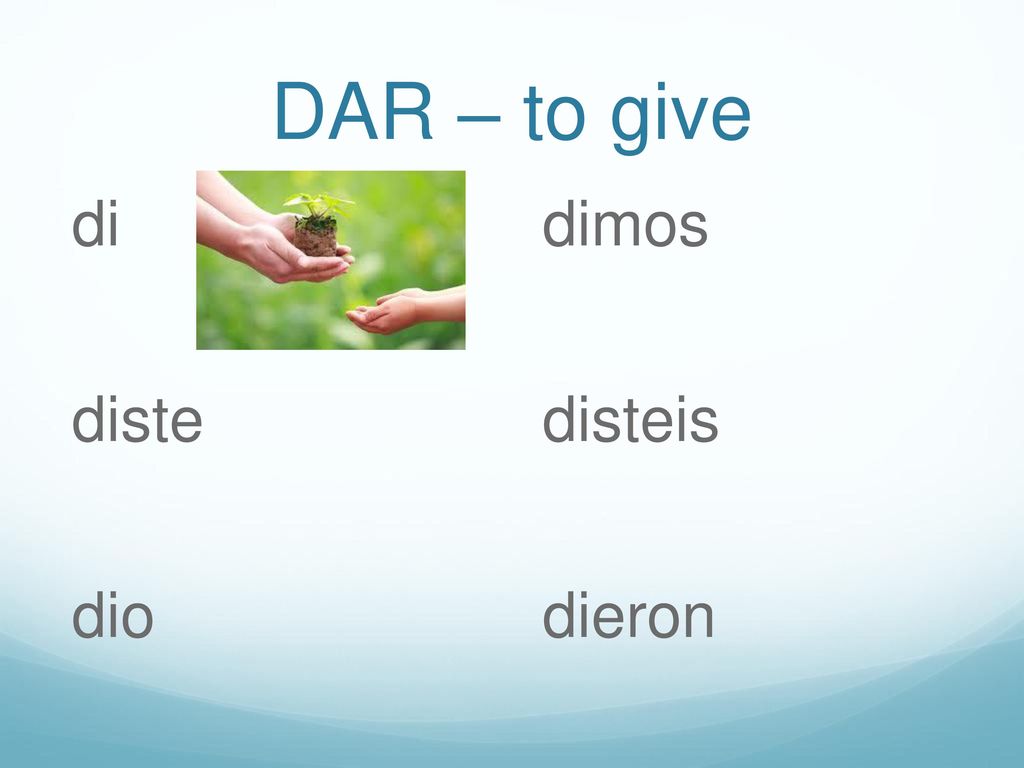 DAR – to give di diste dio dimos disteis dieron