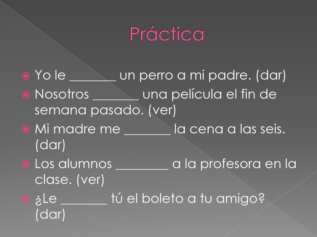 Práctica Yo le _______ un perro a mi padre. (dar)