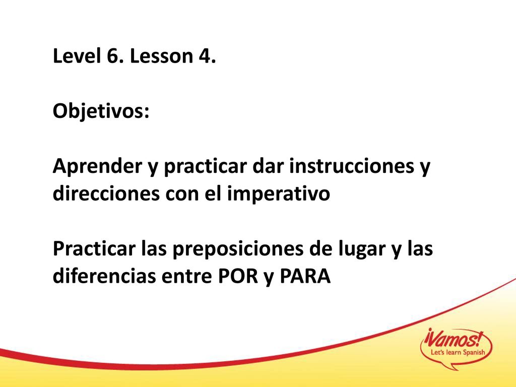 Level 6. Lesson 4. Objetivos: Aprender y practicar dar instrucciones y direcciones con el imperativo.