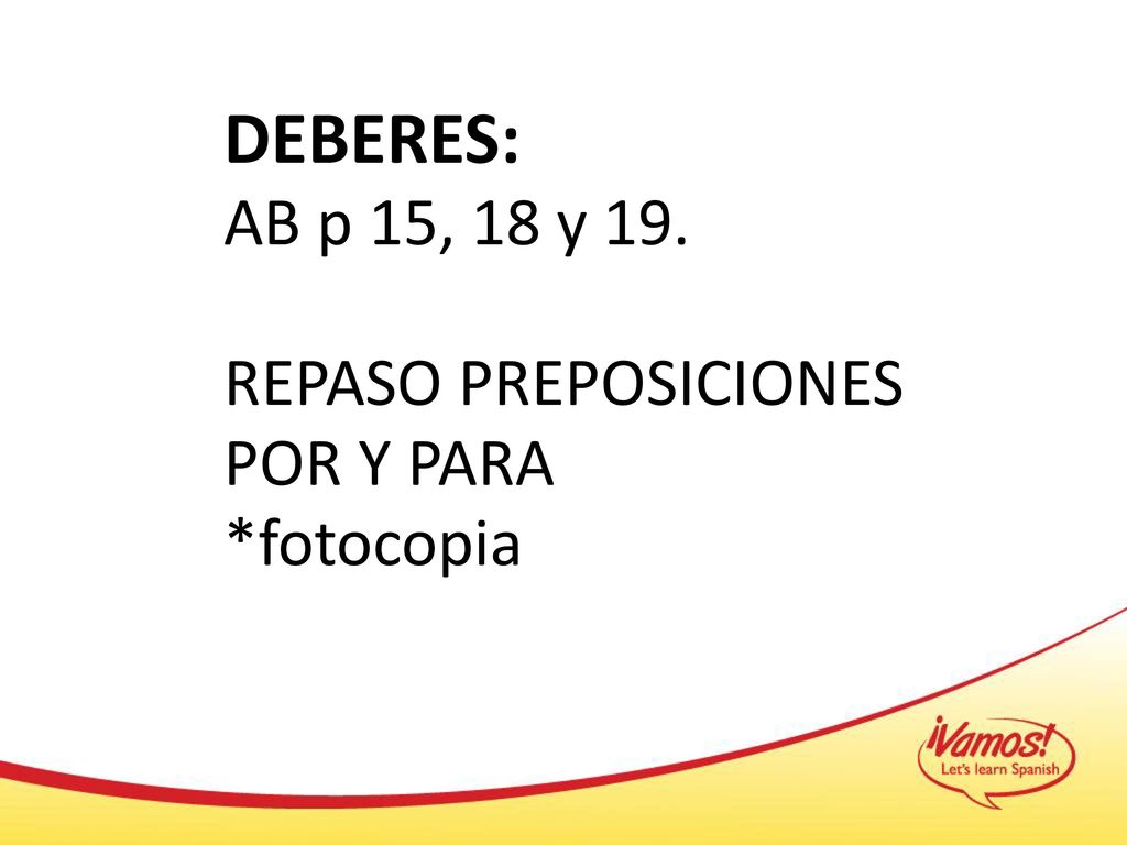 DEBERES: AB p 15, 18 y 19. REPASO PREPOSICIONES POR Y PARA *fotocopia