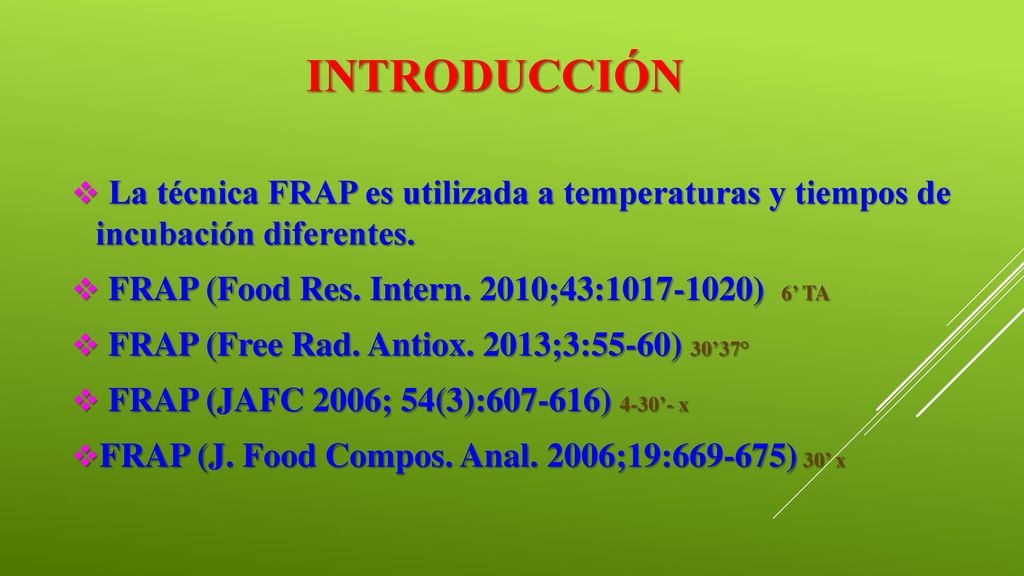 INTRODUCCIÓN La técnica FRAP es utilizada a temperaturas y tiempos de incubación diferentes. FRAP (Food Res. Intern. 2010;43: ) 6’ TA.