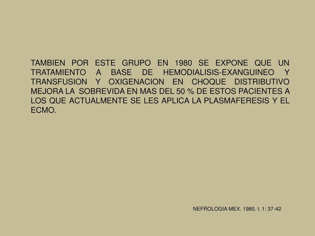 TAMBIEN POR ESTE GRUPO EN 1980 SE EXPONE QUE UN TRATAMIENTO A BASE DE HEMODIALISIS-EXANGUINEO Y TRANSFUSION Y OXIGENACION EN CHOQUE DISTRIBUTIVO MEJORA LA SOBREVIDA EN MAS DEL 50 % DE ESTOS PACIENTES A LOS QUE ACTUALMENTE SE LES APLICA LA PLASMAFERESIS Y EL ECMO.