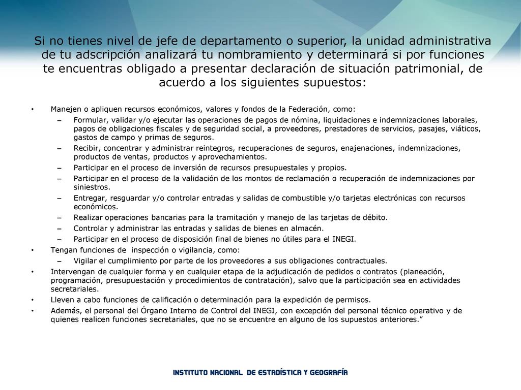 Si no tienes nivel de jefe de departamento o superior, la unidad administrativa de tu adscripción analizará tu nombramiento y determinará si por funciones te encuentras obligado a presentar declaración de situación patrimonial, de acuerdo a los siguientes supuestos: