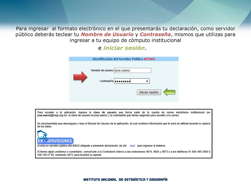 Para ingresar al formato electrónico en el que presentarás tu declaración, como servidor público deberás teclear tu Nombre de Usuario y Contraseña, mismos que utilizas para ingresar a tu equipo de cómputo institucional
