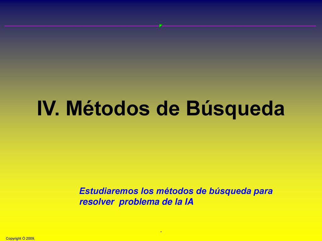 IV. Métodos de Búsqueda Estudiaremos los métodos de búsqueda para resolver problema de la IA