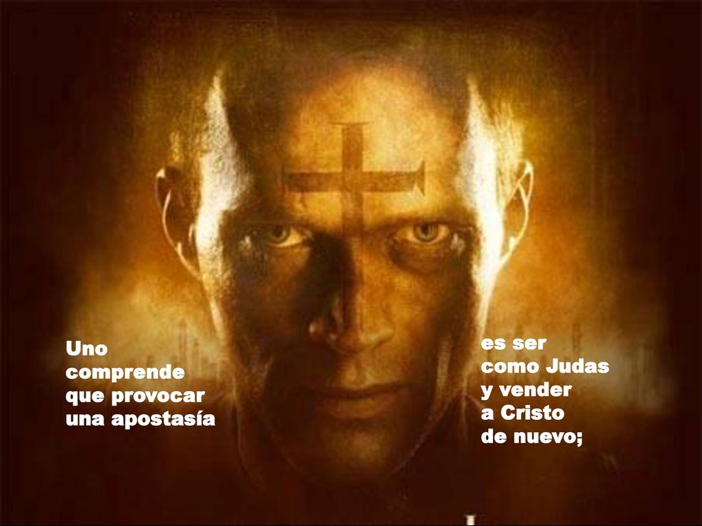 es ser como Judas y vender a Cristo de nuevo; Uno comprende que provocar una apostasía