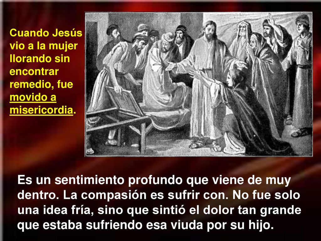 Cuando Jesús vio a la mujer llorando sin encontrar remedio, fue movido a misericordia.