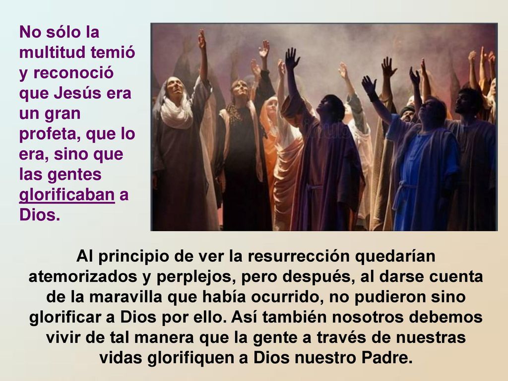 No sólo la multitud temió y reconoció que Jesús era un gran profeta, que lo era, sino que las gentes glorificaban a Dios.