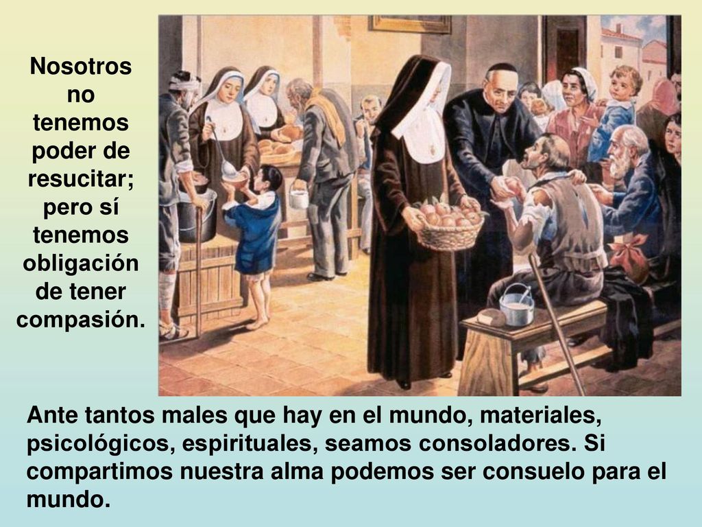 Nosotros no tenemos poder de resucitar; pero sí tenemos obligación de tener compasión.