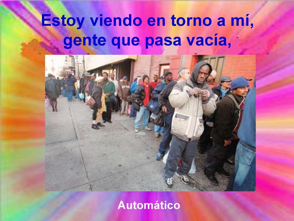 Estoy viendo en torno a mí, gente que pasa vacía,