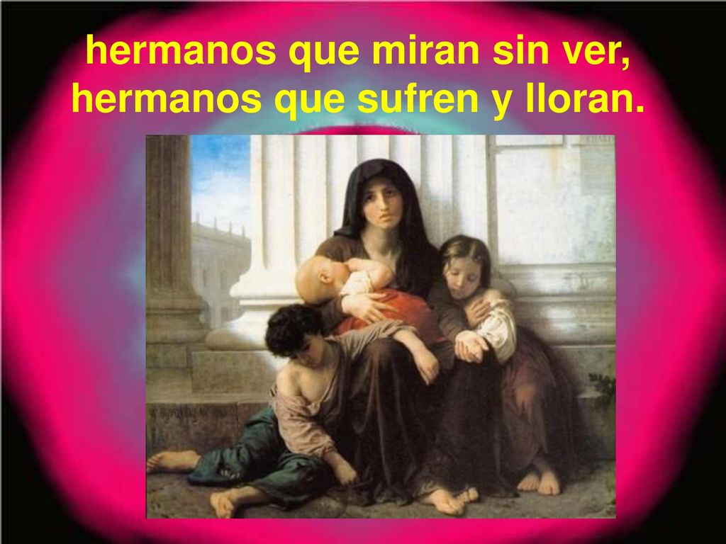 hermanos que miran sin ver, hermanos que sufren y lloran.
