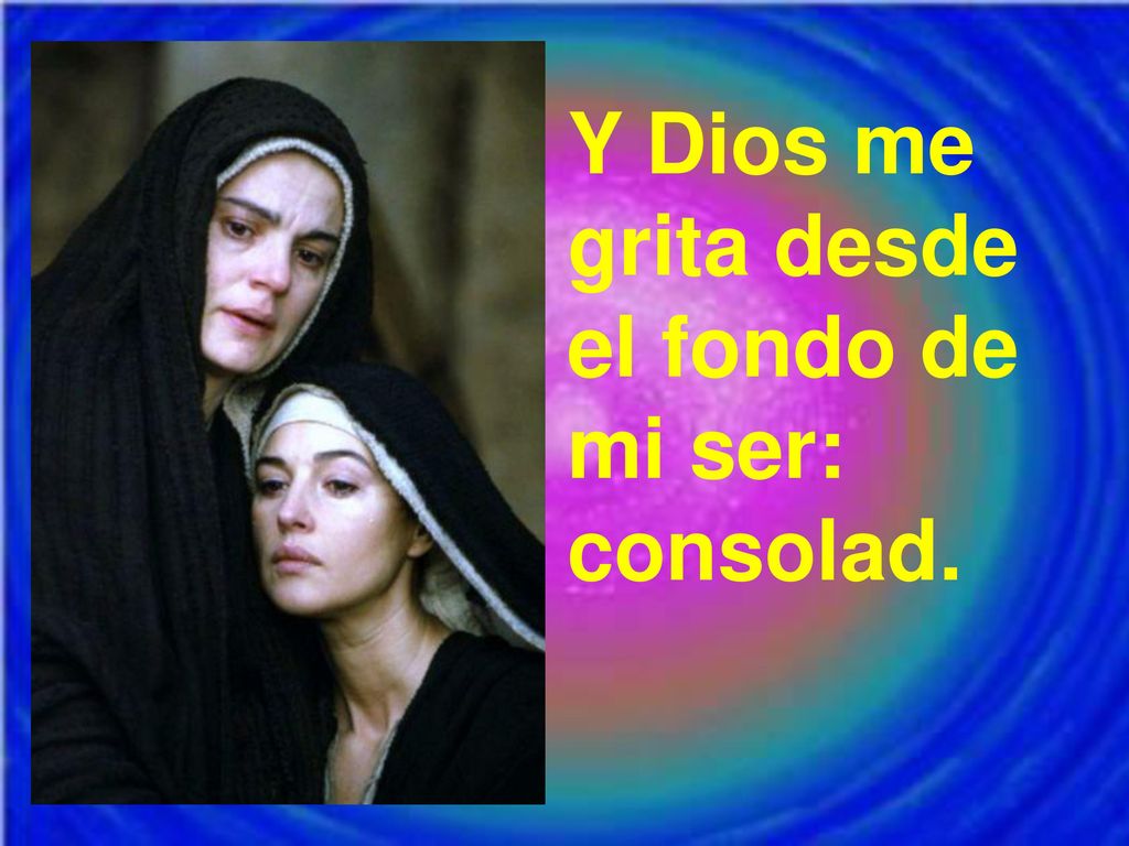 Y Dios me grita desde el fondo de mi ser: consolad.